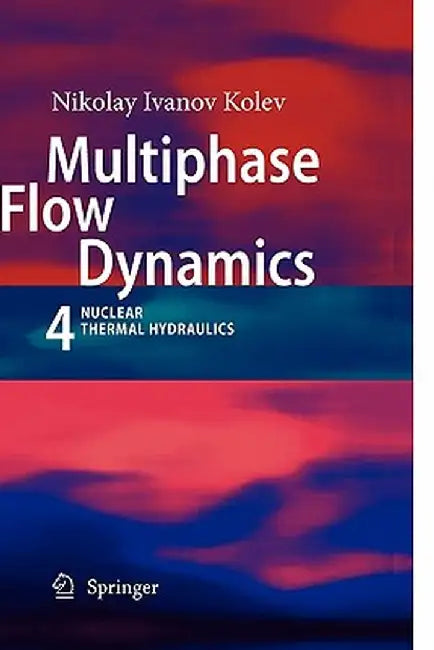 Multiphase Flow Dynamics 4: Nuclear Thermal Hydraulics by Nikolay Ivanov Kolev