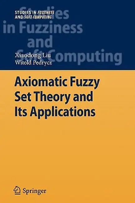 Axiomatic Fuzzy Set Theory and Its Applications by Xiaodong Liu