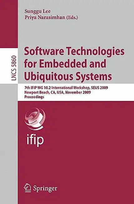 Software Technologies for Embedded and Ubiquitous Systems: 7th Ifip Wg 10.2 International Workshop, Seus 2009 Newport Beach, Ca, Usa, November 16-18, by Sunggu Lee