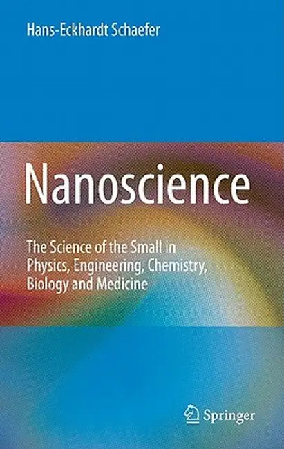 Nanoscience: The Science of the Small in Physics, Engineering, Chemistry, Biology and Medicine by Hans-Eckhardt Schaefer