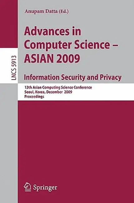 Advances in Computer Science, Information Security and Privacy: 13th Asian Computing Science Conference, Seoul, Korea, December 14-16, 2009, Proceedin by Anupam Datta