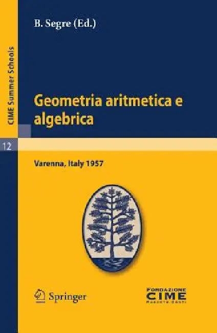 Geometria Aritmetica E Algebrica: Lectures Given at a Summer School of the Centro Internazionale Matematico Estivo (C.I.M.E.) Held in Varenna (Como), by B. Segre