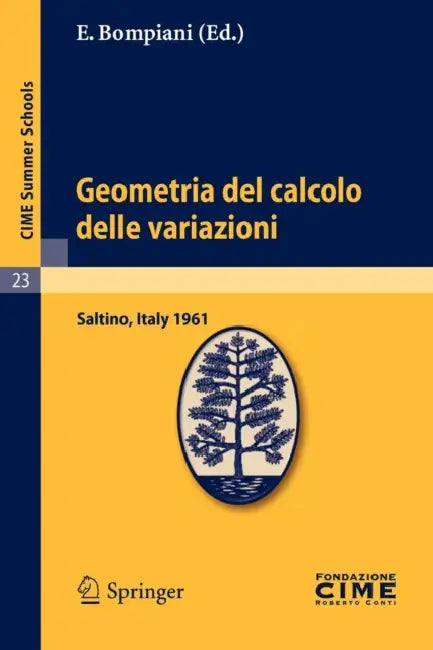 Geometria del Calcolo Delle Variazioni: Lectures Given at a Summer School of the Centro Internazionale Matematico Estivo (C.I.M.E.) Held in Saltino (F by E. Bompiani