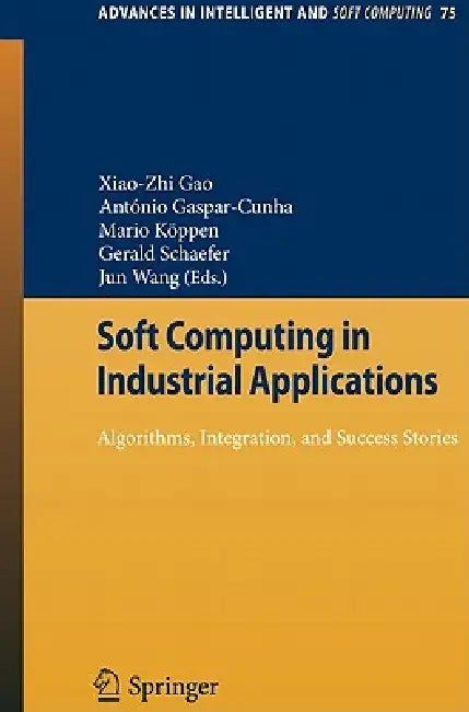 Soft Computing in Industrial Applications: Algorithms, Integration, and Success Stories by X. Z. Gao, António Gaspar-Cunha, Mario Köppen