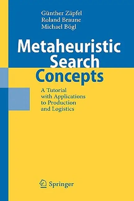 Metaheuristic Search Concepts: A Tutorial with Applications to Production and Logistics by Günther Zäpfel