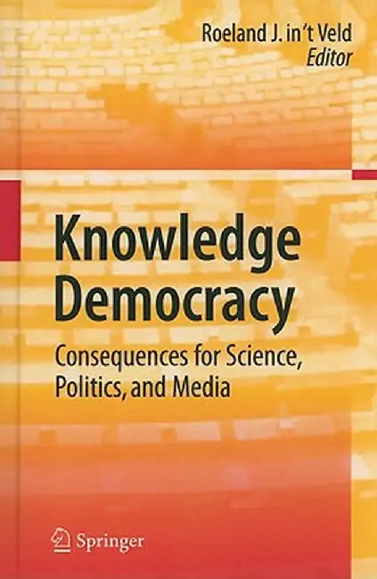 Knowledge Democracy: Consequences for Science, Politics, and Media by Roel In 't Veld