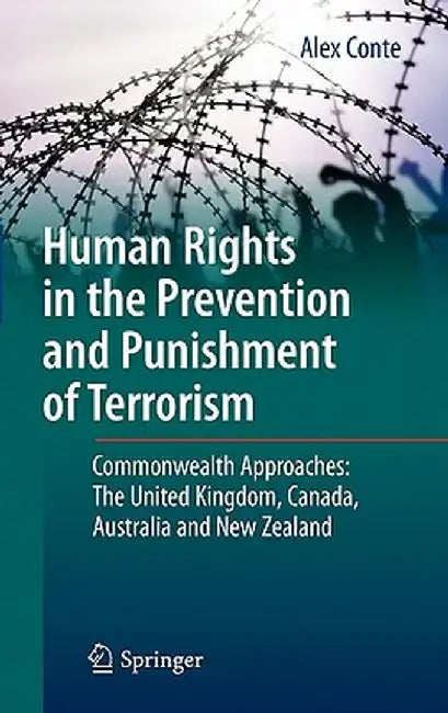 Human Rights in the Prevention and Punishment of Terrorism: Commonwealth Approaches: The United Kingdom, Canada, Australia and New Zealand by Alex Conte