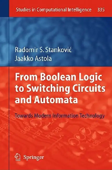 From Boolean Logic to Switching Circuits and Automata: Towards Modern Information Technology by Radomir S. Stankovic, Jaakko Astola