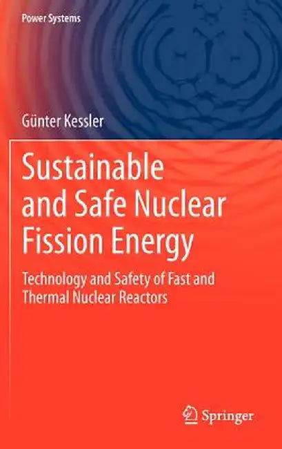 Sustainable and Safe Nuclear Fission Energy: Technology and Safety of Fast and Thermal Nuclear Reactors by Günter Kessler