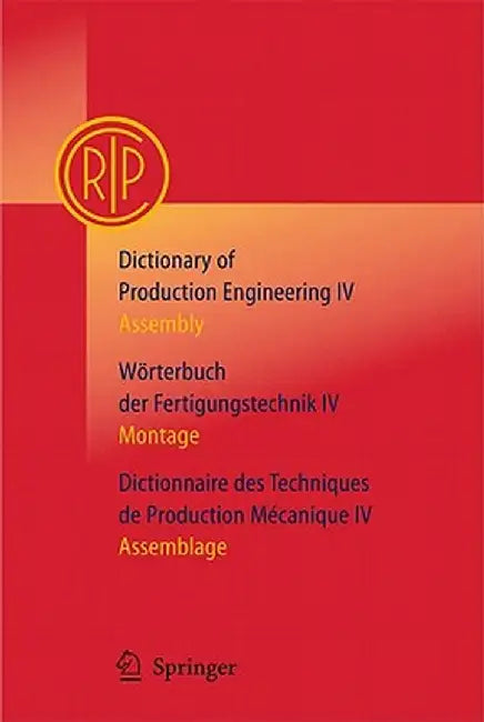 Dictionary of Production Engineering/Wörterbuch Der Fertigungstechnik/Dictionnaire Des Techniques de Production Mechanique Vol IV: Assembly/Montage/As by C. I. R. P.