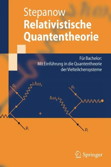 Relativistische Quantentheorie: Für Bachelor: Mit Einführung in Die Quantentheorie Der Vielteilchensysteme by Semjon Stepanow