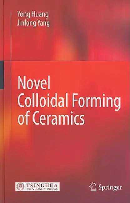 Novel Colloidal Forming of Ceramics by Yong Huang, Jinlong Yang