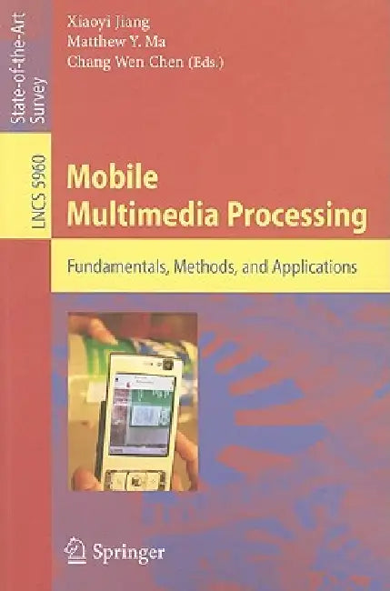 Mobile Multimedia Processing: Fundamentals, Methods, and Applications by Xiaoyi Jiang, Matthew Y. Ma, Chang Wen Chen
