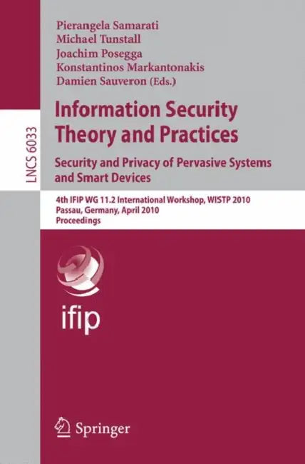 Information Security Theory and Practices: Security and Privacy of Pervasive Systems and Smart Devices: 4th IFIP WG 11.2 International Workshop, WISTP by Pierangela Samarati, Michael Tunstall, Joachim Posegga