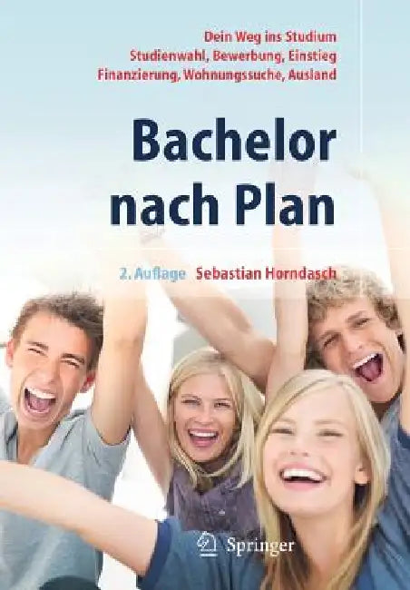 Bachelor Nach Plan: Dein Weg Ins Studium: Studienwahl, Bewerbung, Einstieg, Finanzierung, Wohnungssuche, Auslandsstudium by Sebastian Horndasch