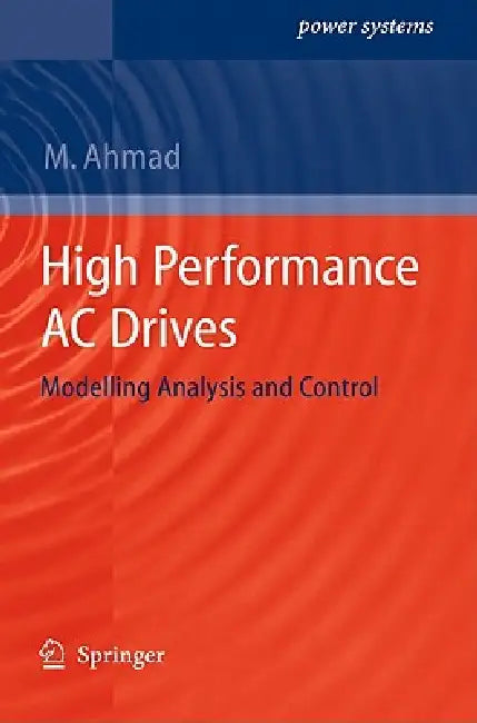 High Performance AC Drives: Modelling Analysis and Control by Mukhtar Ahmad