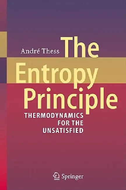 The Entropy Principle: Thermodynamics for the Unsatisfied by André Thess