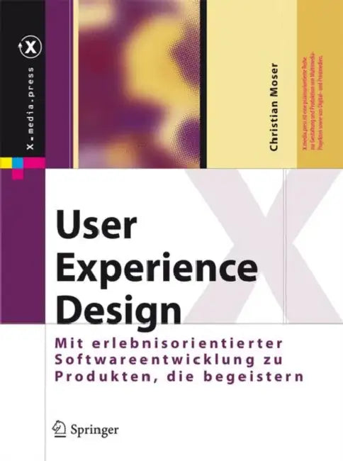 User Experience Design: Mit Erlebniszentrierter Softwareentwicklung Zu Produkten, Die Begeistern by Christian Moser