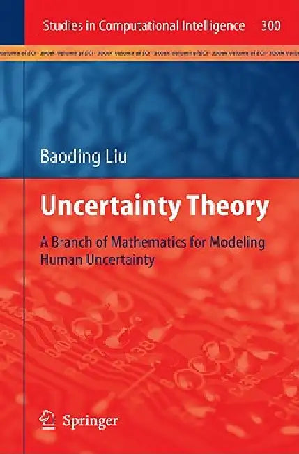 Uncertainty Theory: A Branch of Mathematics for Modeling Human Uncertainty by Baoding Liu