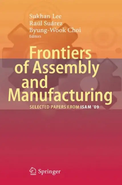 Frontiers of Assembly and Manufacturing: Selected Papers from ISAM 2009 by Sukhan Lee, Raúl Suárez, Byung Wook Choi