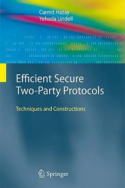 Efficient Secure Two-Party Protocols: Techniques and Constructions by Carmit Hazay