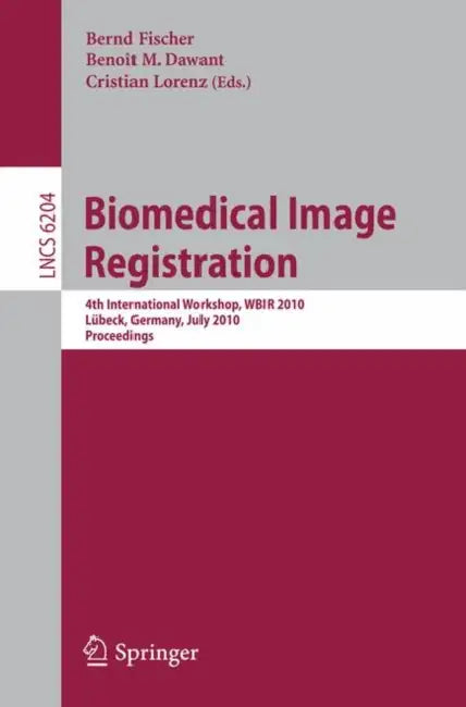 Biomedical Image Registration: 4th International Workshop, Wbir 2010, Lübeck, July 11-13, 2010, Proceedings by Bernd Fischer, Benoit Dawant, Cristian Lorenz