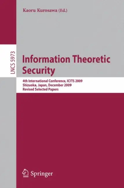 Information Theoretic Security: 4th International Conference, ICITS 2009, Shizuoka, Japan, December 3-6, 2009, Revised Selected Papers by Kaoru Kurosawa