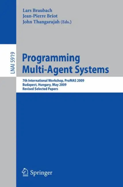 Programming Multi-Agent Systems: 7th International Workshop, ProMAS 2009, Budapest, Hungary, May 10-15, 2009, Revised Selected Papers by Lars Braubach, Jean-Pierre Briot, John Thangarajah