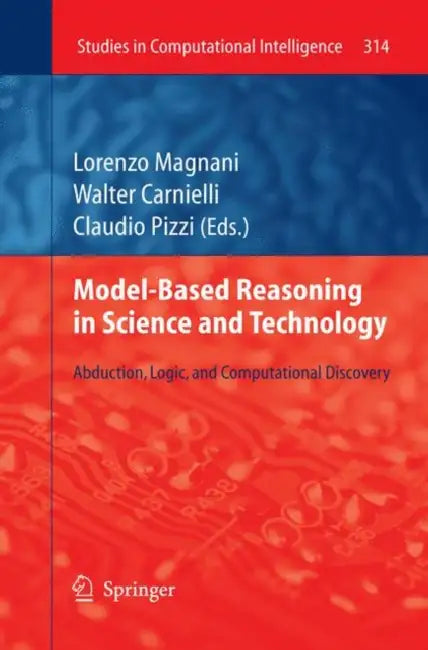 Model-Based Reasoning in Science and Technology: Abduction, Logic, and Computational Discovery by Lorenzo Magnani, Walter Carnielli, Claudio Pizzi