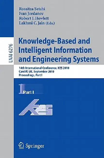 Knowledge-Based and Intelligent Information and Engineering Systems: 14th International Conference, Kes 2010, Cardiff, Uk, September 8-10, 2010, Proce by Rossitza Setchi, Ivan Jordanov