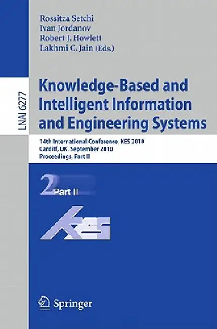 Knowledge-Based and Intelligent Information and Engineering Systems: 14th International Conference, Kes 2010, Cardiff, Uk, September 8-10, 2010, Proce by Rossitza Setchi, Ivan Jordanov