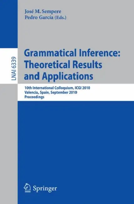 Grammatical Inference: Theoretical Results and Applications: 10th International Colloquium, ICGI 2010, Valencia, Spain, September 13-16, 2010, Proceed by José Sempere, Pedro García