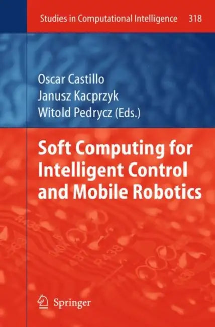 Soft Computing for Intelligent Control and Mobile Robotics by Oscar Castillo, Witold Pedrycz