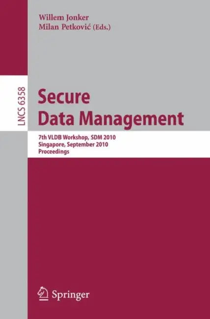 Secure Data Management: 7th VLDB Workshop, SDM 2010, Singapore, September 17, 2010, Proceedings by Willem Jonker, Milan Petkovic