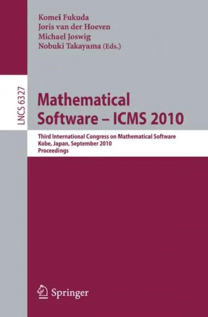 Mathematical Software - ICMS 2010: Third International Congress on Mathematical Software, Kobe, Japan, September 13-17, 2010, Proceedings by Komei Fukuda, Joris Van Der Hoeven, Michael Joswig