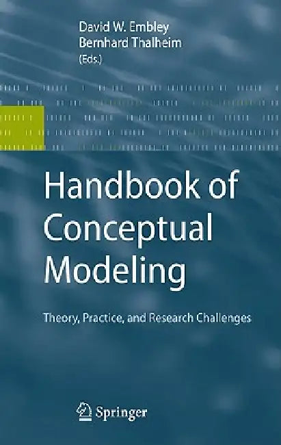 Handbook of Conceptual Modeling: Theory, Practice, and Research Challenges by David W. Embley, Bernhard Thalheim