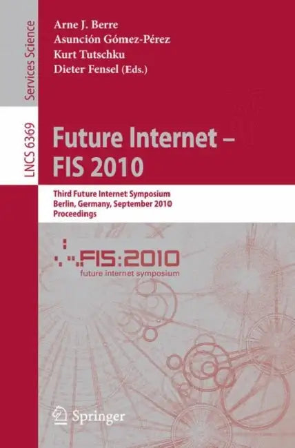 Future Internet - FIS 2010: Third Future Internet Symposium, Berlin, Germany, September 20-22, 2010, Proceedings by Arne J. Berre, Asunción Gómez-Pérez, Kurt Tutschku