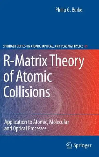 R-Matrix Theory of Atomic Collisions: Application to Atomic, Molecular and Optical Processes by Philip George Burke