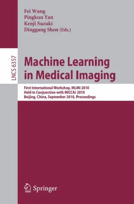 Machine Learning in Medical Imaging: First International Workshop, MLMI 2010, Held in Conjunction with MICCAI 2010, Beijing, China, September 20, 2010 by Fei Wang, Pingkun Yan, Kenji Suzuki