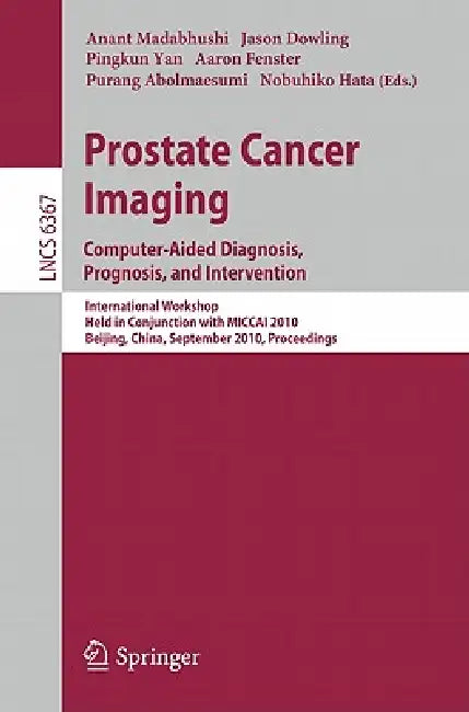 Prostate Cancer Imaging: Computer-Aided Diagnosis, Prognosis, and Intervention by Anant Madabhushi, Jason Dowling, Pingkun Yan