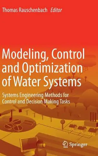 Modeling, Control and Optimization of Water Systems: Systems Engineering Methods for Control and Decision Making Tasks by Thomas Rauschenbach