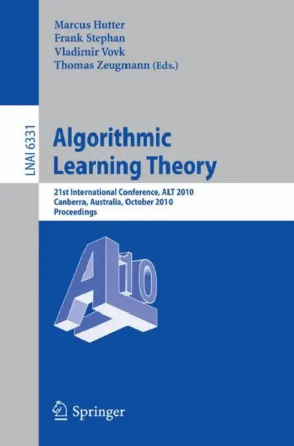 Algorithmic Learning Theory: 21st International Conference, ALT 2010 Canberra, Australia, October 2010 Proceedings by Marcus Hutter, Frank Stephan, Vladimir Vovk