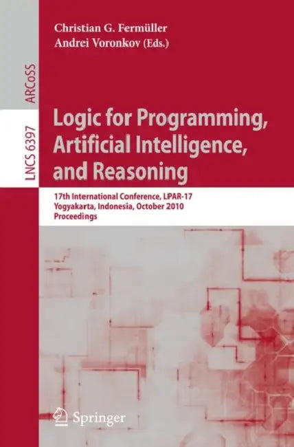 Logic for Programming, Artificial Intelligence, and Reasoning: 17th International Conference, Lpar-17, Yogyakarta, Indonesia, October 10-15, 2010, Pro by Christian G. Fermüller, Andrei Voronkov