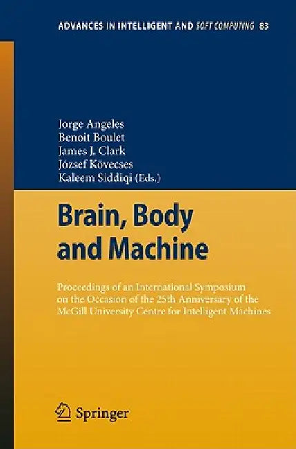 Brain, Body and Machine: Proceedings of an International Symposium on the Occasion of the 25th Anniversary of the McGill University Centre for Intelli by Jorge Angeles, Benoit Boulet, James J. Clark