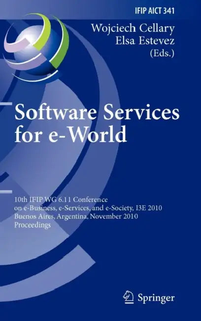 Software Services for e-World: 10th Ifip Wg 6.11 Conference on e-Business, e-Services, and e-Society, I3E 2010, Buenos Aires, Argentina, November 3-5, by Wojciech Cellary, Elsa Estevez