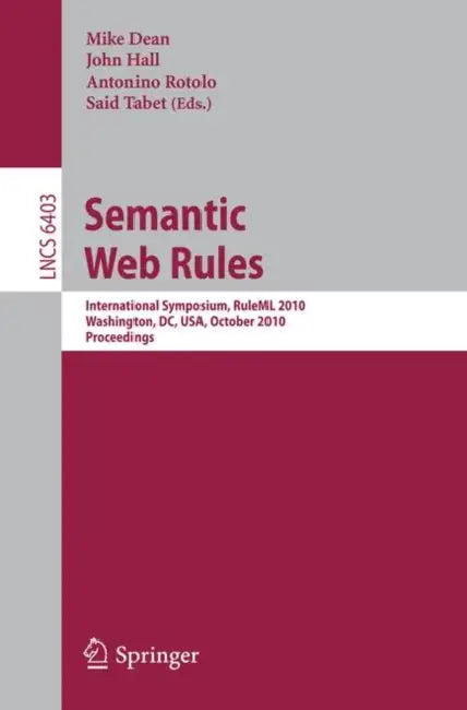 Semantic Web Rules: International Symposium, Ruleml 2010, Washington, DC, Usa, October 21-23, 2010, Proceedings by Mike Dean, John Hall, Antonino Rotolo