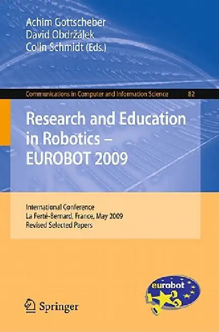 Research and Education in Robotics - Eurobot 2009: International Conference, La Ferté-Bernard, France, May 21-23, 2009. Revised Selected Papers by Achim Gottscheber, David Obdrzalek, Colin Schmidt