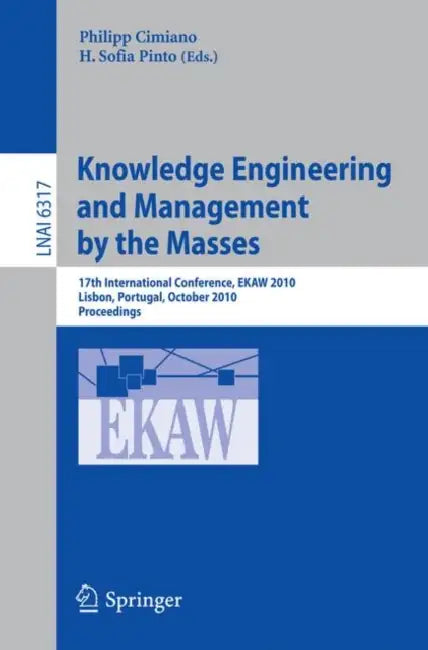Knowledge Engineering and Management by the Masses: 17th International Conference, EKAW 2010 Lisbon, Portugal, October 11-15, 2010 Proceedings by Philipp Cimiano, H. Sofia Pinto