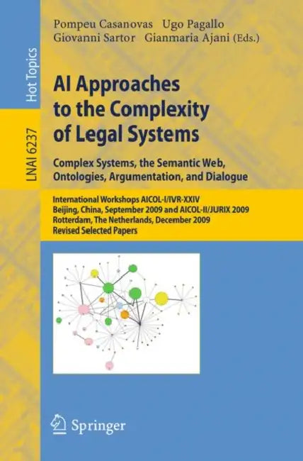 AI Approaches to the Complexity of Legal Systems: Complex Systems, the Semantic Web, Ontologies, Argumentation, and Dialogue by Pompeu Casanovas, Ugo Pagallo, Giovanni Sartor