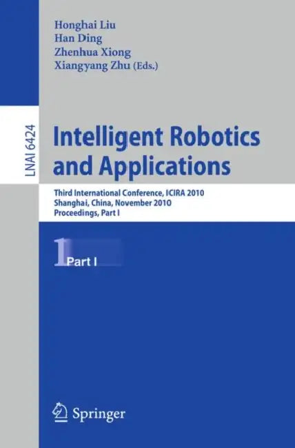Intelligent Robotics and Applications: Third International Conference, ICIRA 2010, Shanghai, China, November 10-12, 2010. Proceedings, Part I by Honghai Liu, Han Ding, Zhenhua Xiong